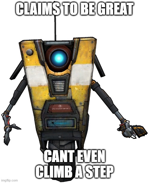 borderlands fans will get dis | CLAIMS TO BE GREAT; CANT EVEN CLIMB A STEP | image tagged in claptrap | made w/ Imgflip meme maker