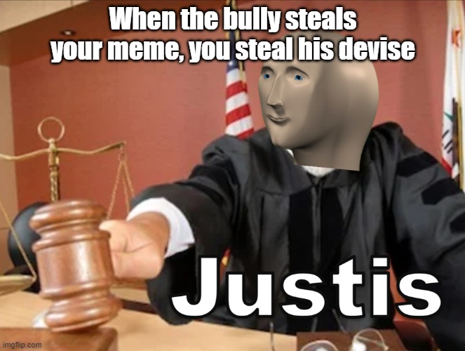 Meme man Justis | When the bully steals your meme, you steal his devise | image tagged in meme man justis | made w/ Imgflip meme maker