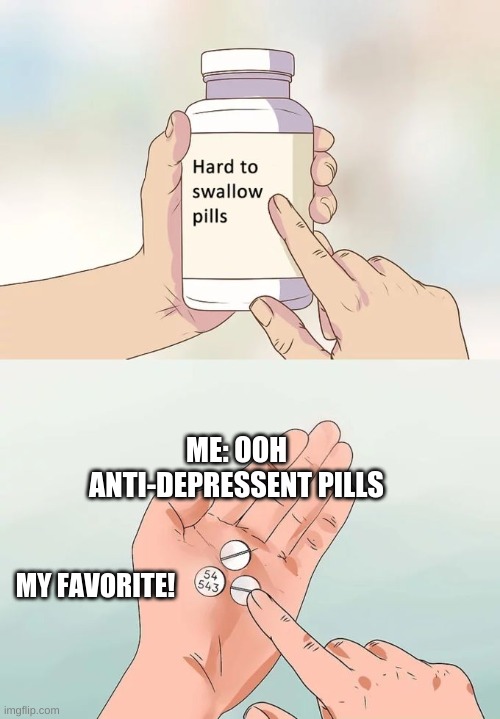 Hard To Swallow Pills Meme | ME: OOH ANTI-DEPRESSENT PILLS; MY FAVORITE! | image tagged in memes,hard to swallow pills | made w/ Imgflip meme maker
