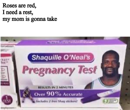 Found this randomly | Roses are red, 
I need a rest, 
my mom is gonna take | image tagged in roses are red,big shaq | made w/ Imgflip meme maker