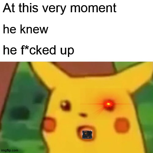 Surprised Pikachu | At this very moment; he knew; he f*cked up | image tagged in memes,surprised pikachu | made w/ Imgflip meme maker
