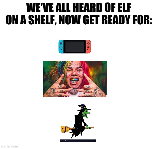 Switch on a snitch on a witch | WE'VE ALL HEARD OF ELF ON A SHELF, NOW GET READY FOR: | image tagged in blank white template,tekashi snitching,tekashi 69,witch,nintendo switch | made w/ Imgflip meme maker