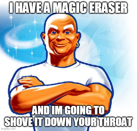 Eraser Snack | I HAVE A MAGIC ERASER; AND IM GOING TO SHOVE IT DOWN YOUR THROAT | image tagged in mr clean | made w/ Imgflip meme maker