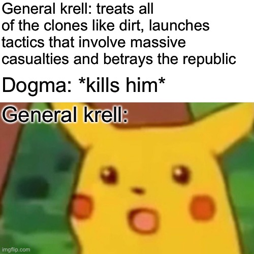 Surprised Pikachu | General krell: treats all of the clones like dirt, launches tactics that involve massive casualties and betrays the republic; Dogma: *kills him*; General krell: | image tagged in memes,surprised pikachu | made w/ Imgflip meme maker