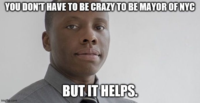 Commey for New York | YOU DON'T HAVE TO BE CRAZY TO BE MAYOR OF NYC; BUT IT HELPS. | image tagged in political humor | made w/ Imgflip meme maker
