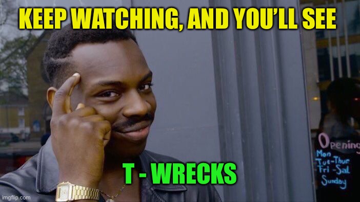 Roll Safe Think About It Meme | KEEP WATCHING, AND YOU’LL SEE T - WRECKS | image tagged in memes,roll safe think about it | made w/ Imgflip meme maker