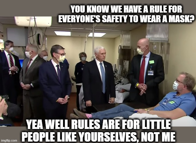 They both need to go | YOU KNOW WE HAVE A RULE FOR EVERYONE'S SAFETY TO WEAR A MASK? YEA WELL RULES ARE FOR LITTLE PEOPLE LIKE YOURSELVES, NOT ME | image tagged in memes,politics,mike pence,idiot,maga,impeach trump | made w/ Imgflip meme maker