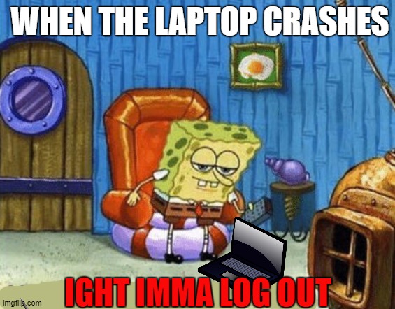 Ight imma log out | WHEN THE LAPTOP CRASHES; IGHT IMMA LOG OUT | image tagged in ight imma head out | made w/ Imgflip meme maker