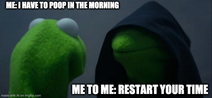 There's the reset button | ME: I HAVE TO POOP IN THE MORNING; ME TO ME: RESTART YOUR TIME | image tagged in memes,evil kermit | made w/ Imgflip meme maker