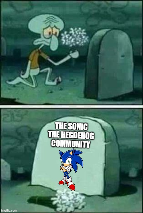 the sonic the hedgehog community | THE SONIC THE HEGDEHOG COMMUNITY | image tagged in grave spongebob,sonic the hedgehog,death | made w/ Imgflip meme maker