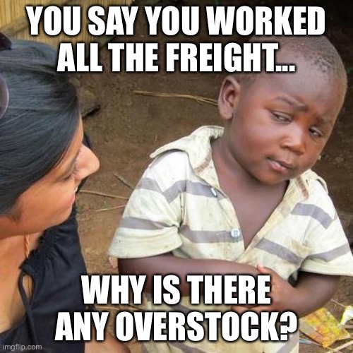 Overnight stocking | YOU SAY YOU WORKED ALL THE FREIGHT... WHY IS THERE ANY OVERSTOCK? | image tagged in memes,third world skeptical kid | made w/ Imgflip meme maker