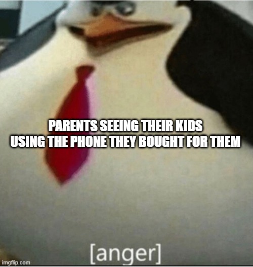 [anger] | PARENTS SEEING THEIR KIDS USING THE PHONE THEY BOUGHT FOR THEM | image tagged in anger | made w/ Imgflip meme maker