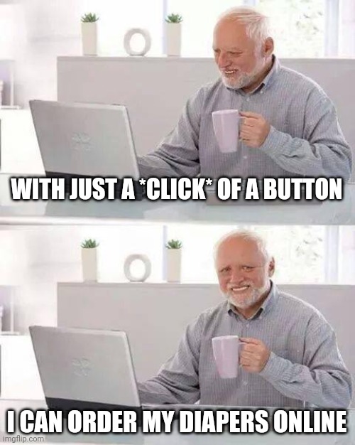Hide the Pain Harold | WITH JUST A *CLICK* OF A BUTTON; I CAN ORDER MY DIAPERS ONLINE | image tagged in memes,hide the pain harold | made w/ Imgflip meme maker