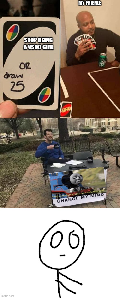 Lol what did I do | MY FRIEND:; STOP BEING A VSCO GIRL | image tagged in blank white template,memes,change my mind,uno draw 25 cards | made w/ Imgflip meme maker