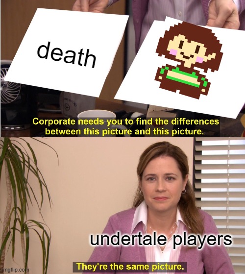 undertale fans will get this | death; undertale players | image tagged in memes,they're the same picture | made w/ Imgflip meme maker