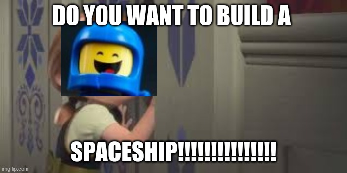 Do you want to build a spaceship?! | DO YOU WANT TO BUILD A; SPACESHIP!!!!!!!!!!!!!!! | image tagged in the lego movie | made w/ Imgflip meme maker