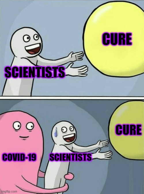 no wonder theirs no cure yet. | CURE; SCIENTISTS; CURE; COVID-19; SCIENTISTS | image tagged in memes,running away balloon | made w/ Imgflip meme maker