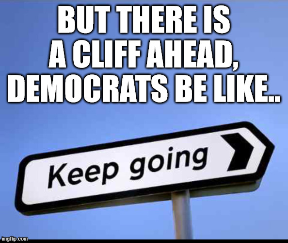 Keep going | BUT THERE IS A CLIFF AHEAD, DEMOCRATS BE LIKE.. | image tagged in keep going | made w/ Imgflip meme maker