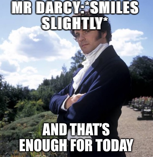 Mr. Darcy | MR DARCY:*SMILES SLIGHTLY*; AND THAT’S ENOUGH FOR TODAY | image tagged in mr darcy | made w/ Imgflip meme maker
