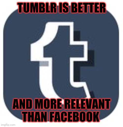 Sorry not sorry | TUMBLR IS BETTER AND MORE RELEVANT THAN FACEBOOK | image tagged in tumblr,memes | made w/ Imgflip meme maker