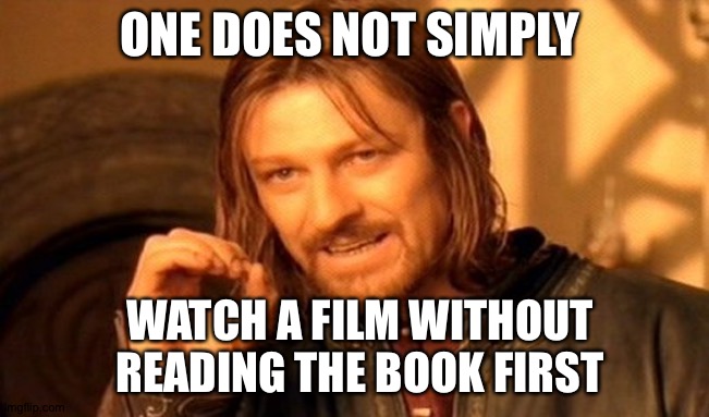 One Does Not Simply | ONE DOES NOT SIMPLY; WATCH A FILM WITHOUT READING THE BOOK FIRST | image tagged in memes,one does not simply | made w/ Imgflip meme maker