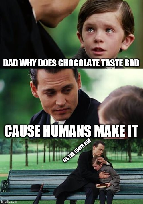 Finding Neverland Meme | DAD WHY DOES CHOCOLATE TASTE BAD; CAUSE HUMANS MAKE IT; ITS THE TRUTH SON | image tagged in memes,finding neverland | made w/ Imgflip meme maker