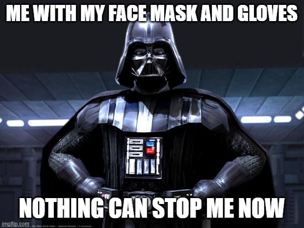 Darth Vader | ME WITH MY FACE MASK AND GLOVES; NOTHING CAN STOP ME NOW | image tagged in darth vader | made w/ Imgflip meme maker