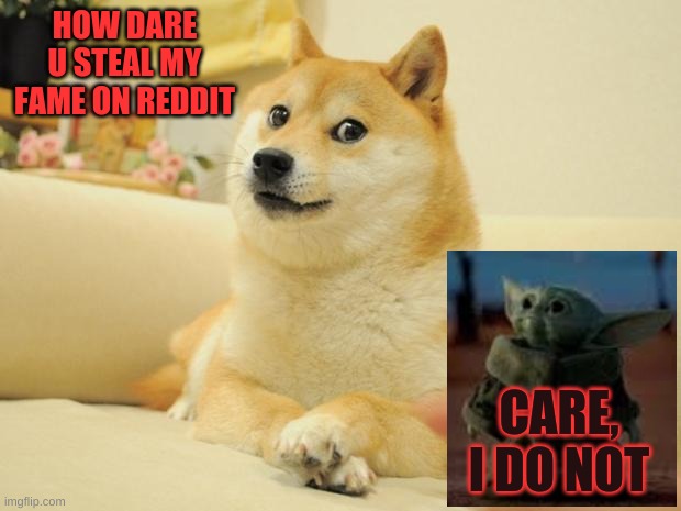Doge 2 Meme | HOW DARE U STEAL MY FAME ON REDDIT; CARE, I DO NOT | image tagged in memes,doge 2,baby yoda | made w/ Imgflip meme maker