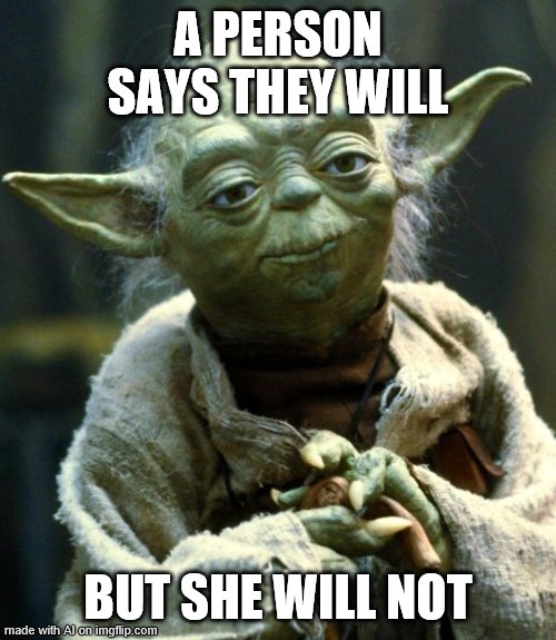 Cryptic one, Yoda. Feels true through. | A PERSON SAYS THEY WILL; BUT SHE WILL NOT | image tagged in memes,star wars yoda | made w/ Imgflip meme maker