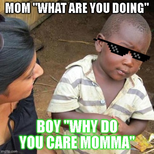 Third World Skeptical Kid | MOM "WHAT ARE YOU DOING"; BOY "WHY DO YOU CARE MOMMA" | image tagged in memes,third world skeptical kid,kids these days | made w/ Imgflip meme maker