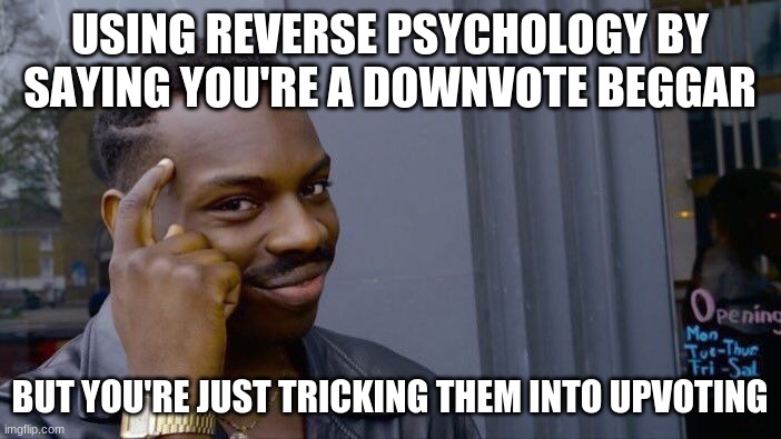 Roll Safe Think About It Meme | USING REVERSE PSYCHOLOGY BY SAYING YOU'RE A DOWNVOTE BEGGAR BUT YOU'RE JUST TRICKING THEM INTO UPVOTING | image tagged in memes,roll safe think about it | made w/ Imgflip meme maker