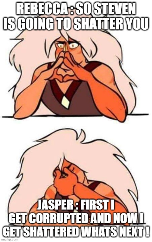 Steven universe | REBECCA : SO STEVEN IS GOING TO SHATTER YOU; JASPER : FIRST I GET CORRUPTED AND NOW I GET SHATTERED WHATS NEXT ! | image tagged in steven universe | made w/ Imgflip meme maker