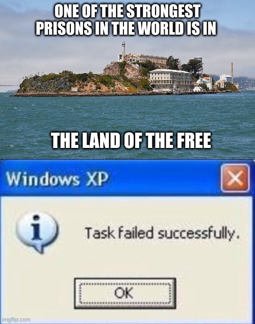 ALCATRAZ | ONE OF THE STRONGEST PRISONS IN THE WORLD IS IN; THE LAND OF THE FREE | image tagged in task failed successfully,alcatraz | made w/ Imgflip meme maker