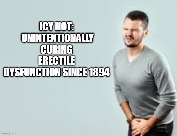 Wash your hands | ICY HOT:  UNINTENTIONALLY CURING ERECTILE DYSFUNCTION SINCE 1894 | image tagged in erectile dysfunction | made w/ Imgflip meme maker