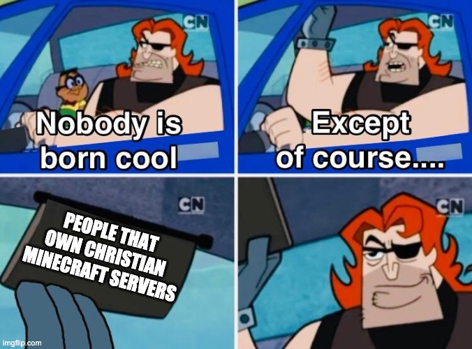 Nobody is born cool | PEOPLE THAT OWN CHRISTIAN MINECRAFT SERVERS | image tagged in nobody is born cool | made w/ Imgflip meme maker