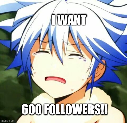 I WANT; 600 FOLLOWERS!! | made w/ Imgflip meme maker