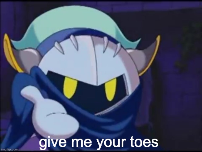 meta knight give me your | give me your toes | image tagged in meta knight give me your | made w/ Imgflip meme maker