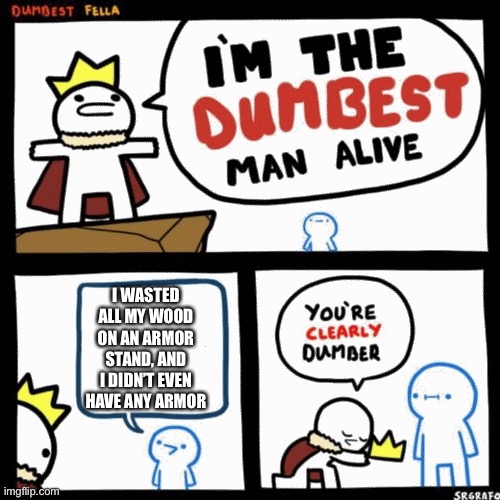 I'm the dumbest man alive | I WASTED ALL MY WOOD ON AN ARMOR STAND, AND I DIDN’T EVEN HAVE ANY ARMOR | image tagged in i'm the dumbest man alive | made w/ Imgflip meme maker
