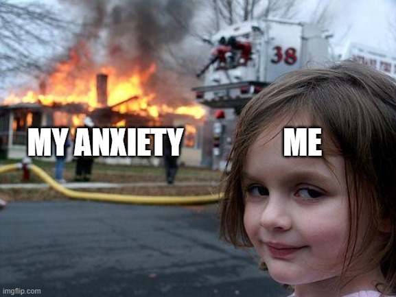 Disaster Girl | MY ANXIETY; ME | image tagged in memes,disaster girl | made w/ Imgflip meme maker