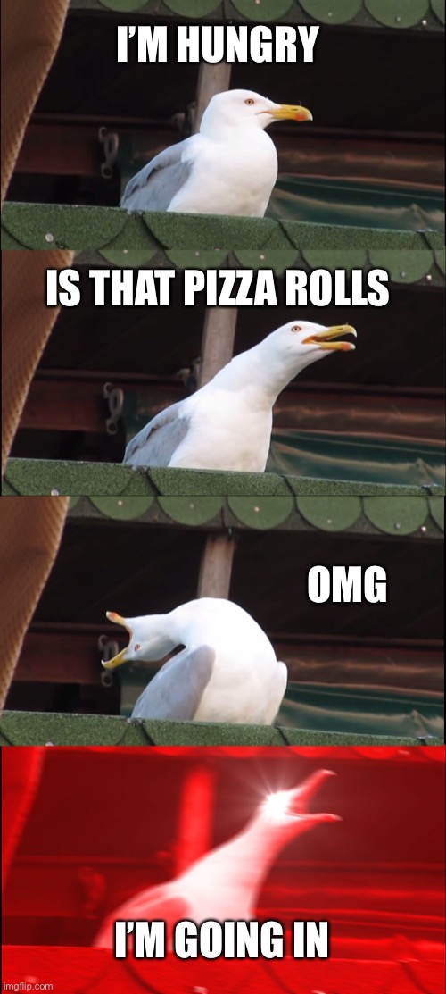 Inhaling Seagull | I’M HUNGRY; IS THAT PIZZA ROLLS; OMG; I’M GOING IN | image tagged in memes,inhaling seagull | made w/ Imgflip meme maker