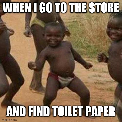 Third World Success Kid Meme | WHEN I GO TO THE STORE; AND FIND TOILET PAPER | image tagged in memes,third world success kid | made w/ Imgflip meme maker