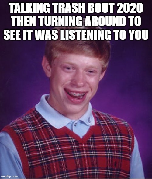 Bad Luck Brian | TALKING TRASH BOUT 2020
THEN TURNING AROUND TO SEE IT WAS LISTENING TO YOU | image tagged in memes,bad luck brian | made w/ Imgflip meme maker