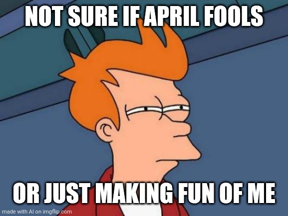 Foolish Fry | NOT SURE IF APRIL FOOLS; OR JUST MAKING FUN OF ME | image tagged in memes,futurama fry,april fools | made w/ Imgflip meme maker