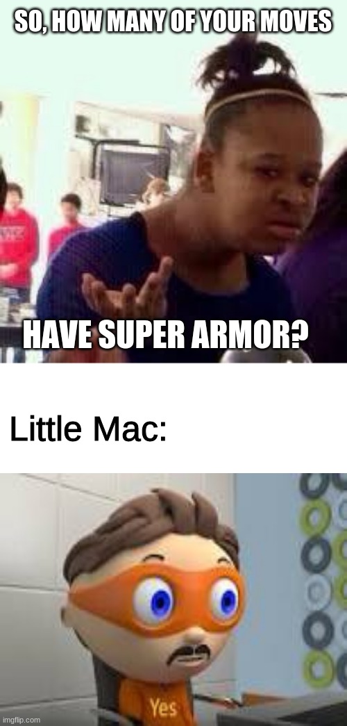 Bruh | SO, HOW MANY OF YOUR MOVES; HAVE SUPER ARMOR? Little Mac: | image tagged in bruh,memes | made w/ Imgflip meme maker