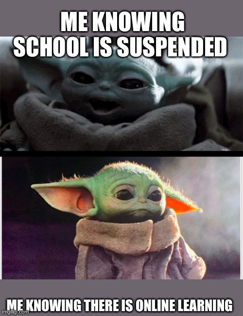 Happy me and sad me | ME KNOWING SCHOOL IS SUSPENDED; ME KNOWING THERE IS ONLINE LEARNING | image tagged in happy baby yoda vs sad baby yoda | made w/ Imgflip meme maker