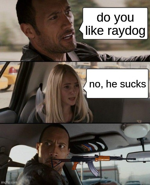 he is the king | do you like raydog; no, he sucks | image tagged in memes,the rock driving | made w/ Imgflip meme maker