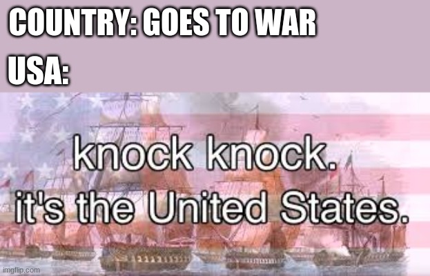 knock knock its the united states | COUNTRY: GOES TO WAR; USA: | image tagged in knock knock its the united states | made w/ Imgflip meme maker