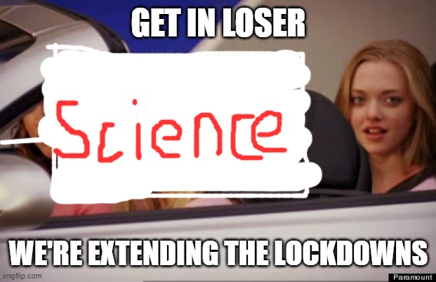 Get In Loser | GET IN LOSER; WE'RE EXTENDING THE LOCKDOWNS | image tagged in get in loser | made w/ Imgflip meme maker