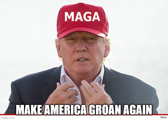 MAKE AMERICA GROAN AGAIN | image tagged in trump,maga,hat | made w/ Imgflip meme maker