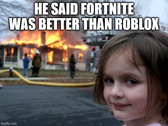 Disaster Girl Meme | HE SAID FORTNITE WAS BETTER THAN ROBLOX | image tagged in memes,disaster girl | made w/ Imgflip meme maker
